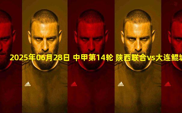 2025年06月28日 中甲第14轮 陕西联合vs大连鲲城 全场录像